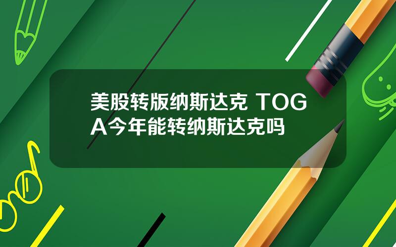 美股转版纳斯达克 TOGA今年能转纳斯达克吗